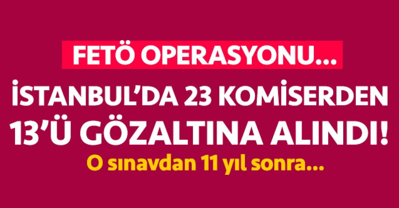 İstanbul'da FETÖ operasyonu! 2'si aktif 23 komiserden 13'ü gözaltında