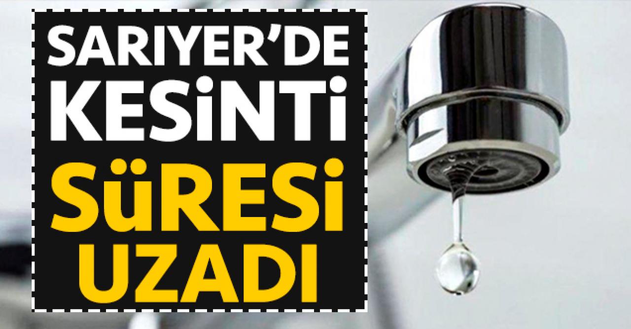 Sarıyer su kesintisi süresi uzadı! Sular ne zaman gelecek 19 Şubat Çarşamba