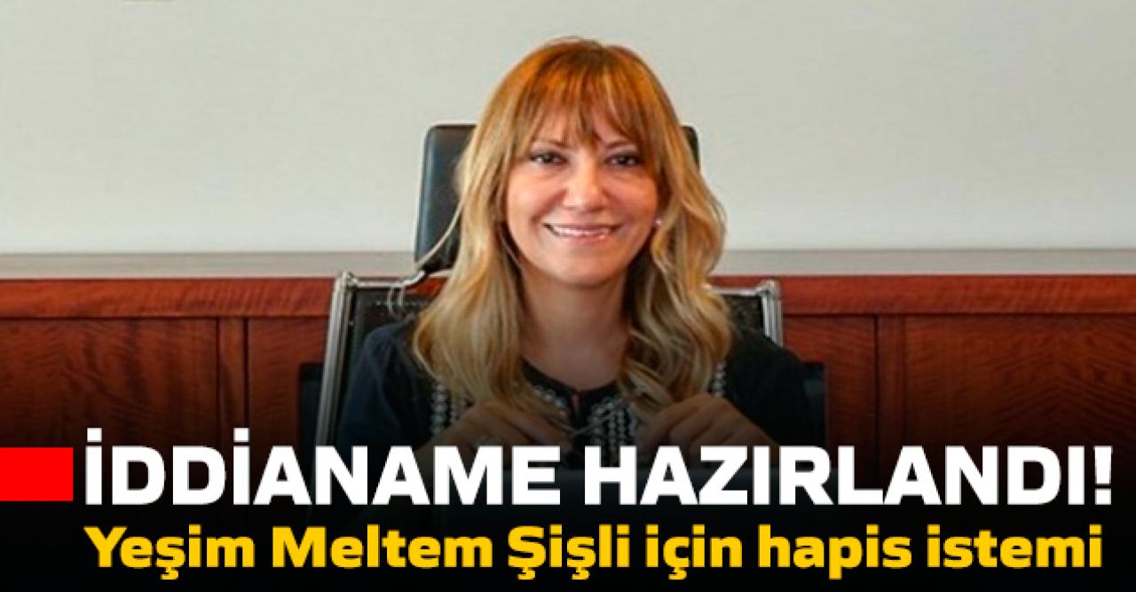 Yeşim Meltem Şişli için hapis istemiyle iddianame hazırlandı!