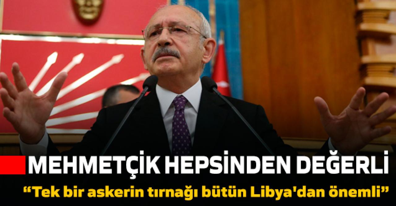 Kılıçdaroğlu: Tek bir Mehmetçiğimizin tırnağı bütün Suriye ve Libya’dan daha değerli