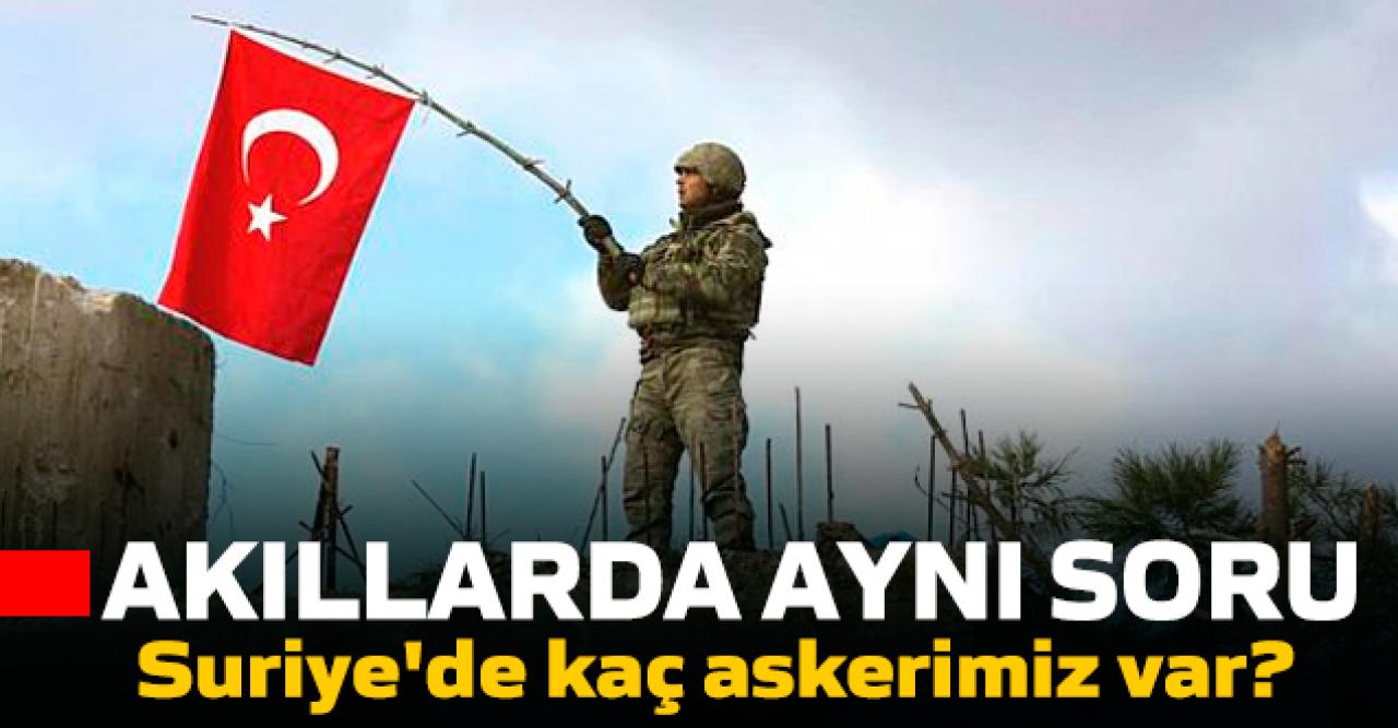 Akıllarda aynı soru var | Suriye'de kaç tane Türk askeri var?