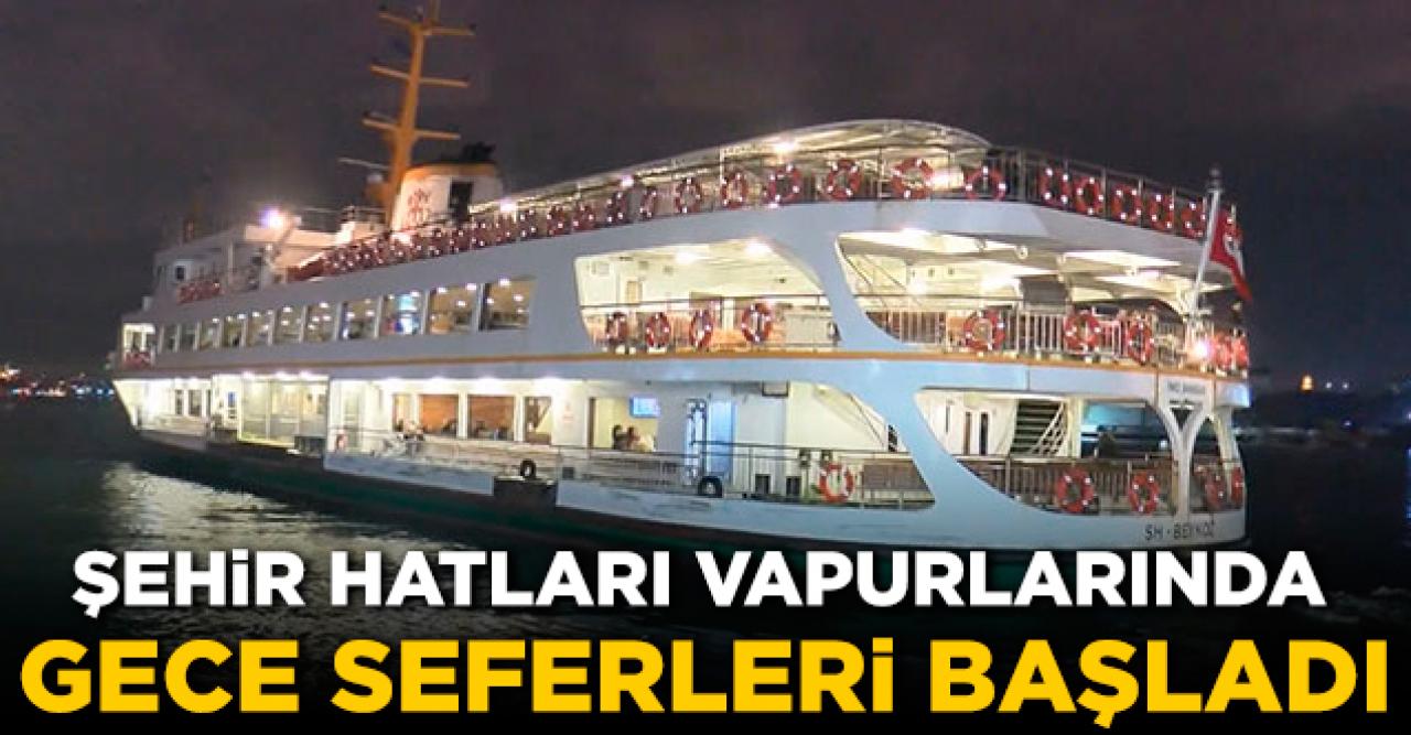 İstanbul şehir hatları vapurlarında gece seferleri başladı