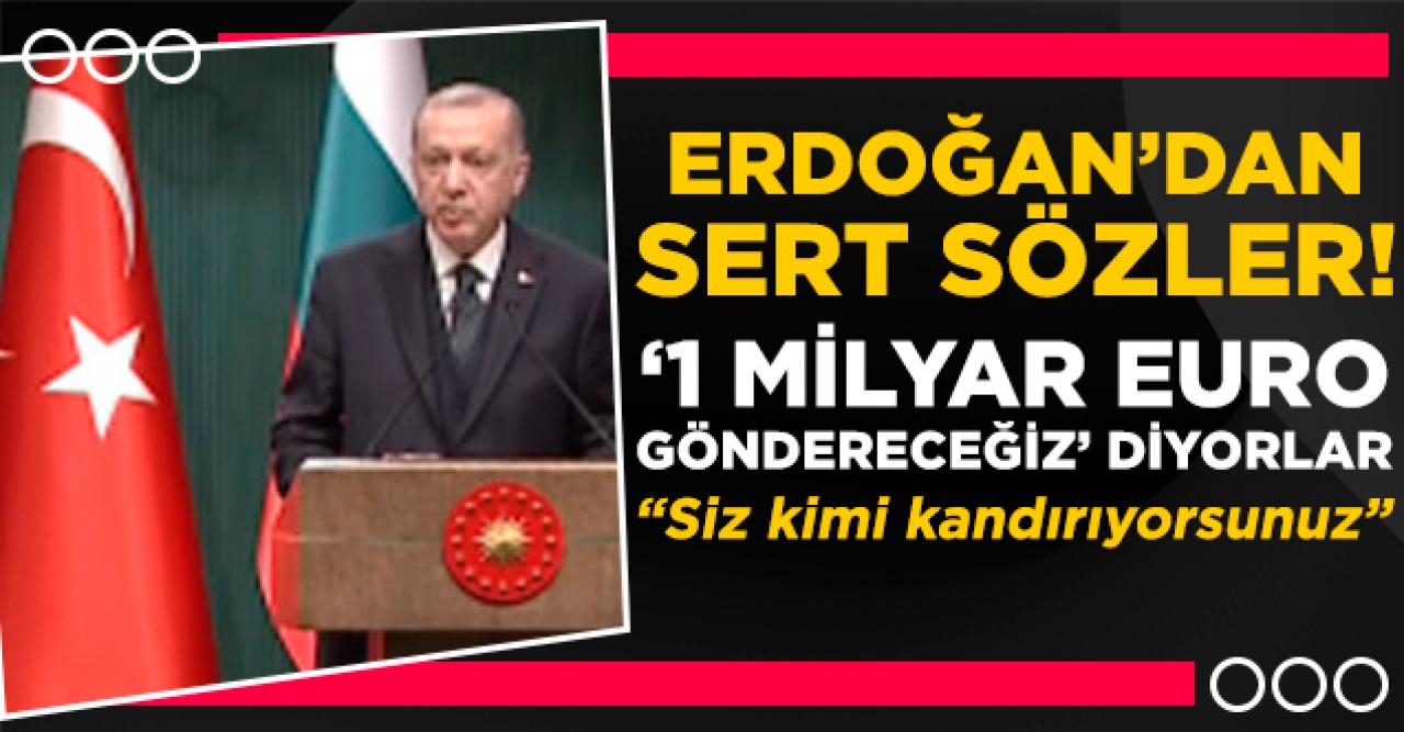 Erdoğan'ndan AB'ye sert sözler: 1 milyar Euro göndereceğiz diyorlar, siz kimi kandırıyorsunuz