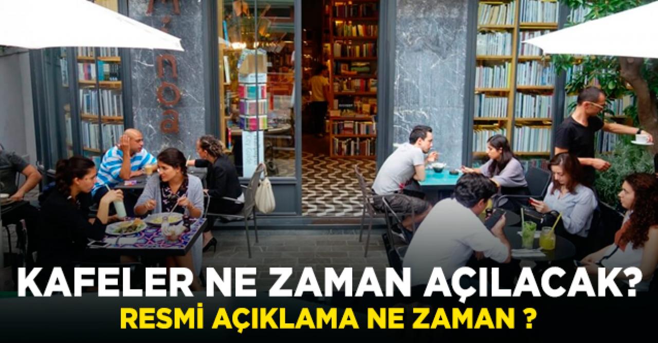 Kafeler ne zaman açılıyor? Resmi açıklama ne zaman yapılacak?