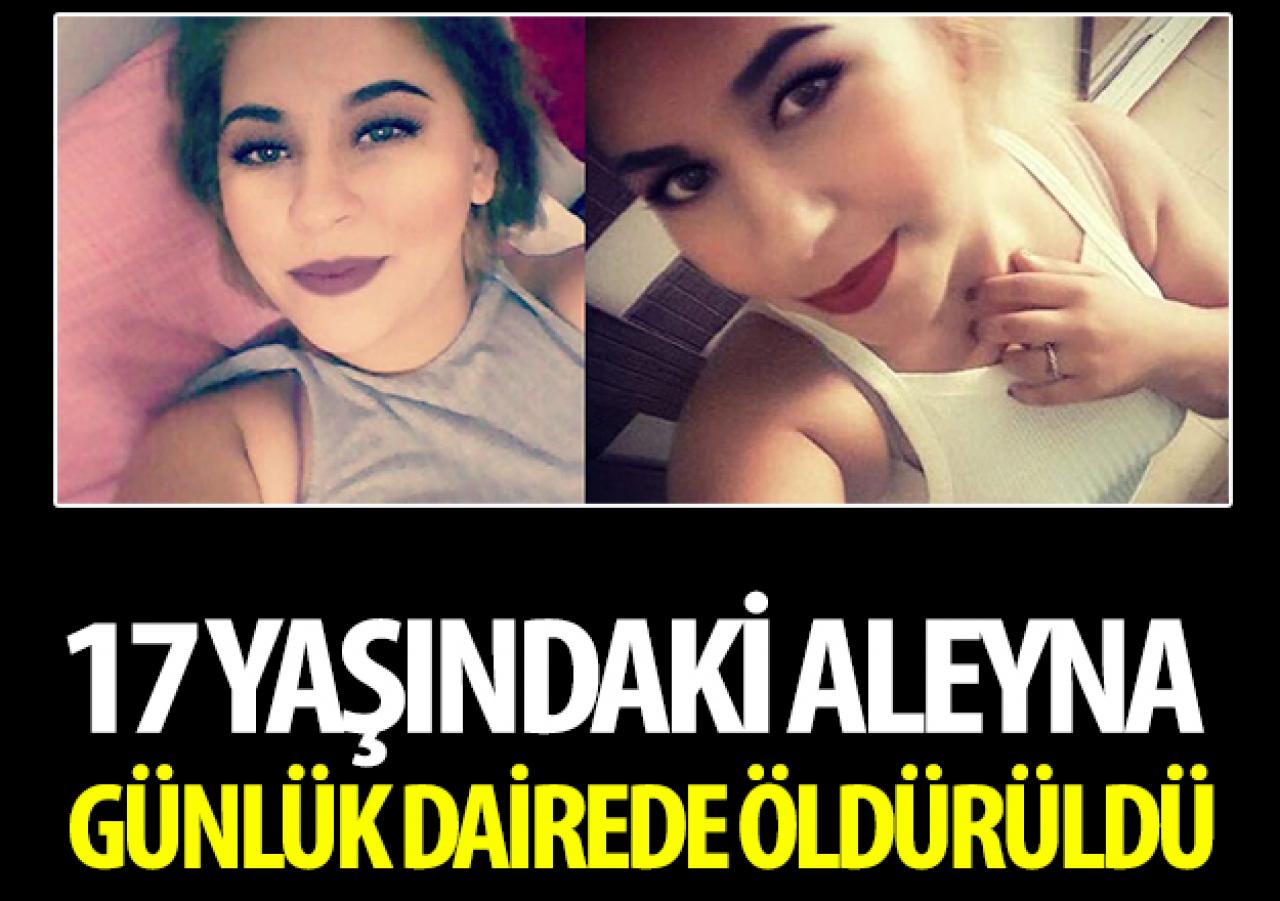 17 yaşındaki Aleyna günlük dairede öldürüldü!