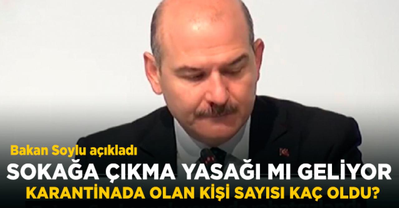 Soylu'dan açıklama: Sokağa çıkma yasağı mı geliyor? Karantinada olanların net sayısı kaç oldu?