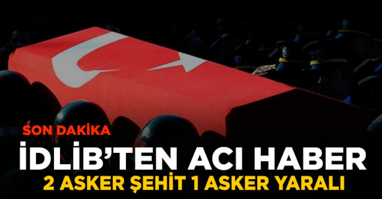 Son dakika...İdlib'te 2 asker şehit 1 asker yaralı! Şehitlerin kimlikleri açıklandı mı?