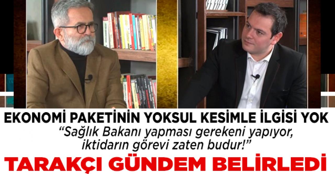 Ali Tarakçı: Ekonomik paketin toplumun yoksullarıyla ilgisi yok...