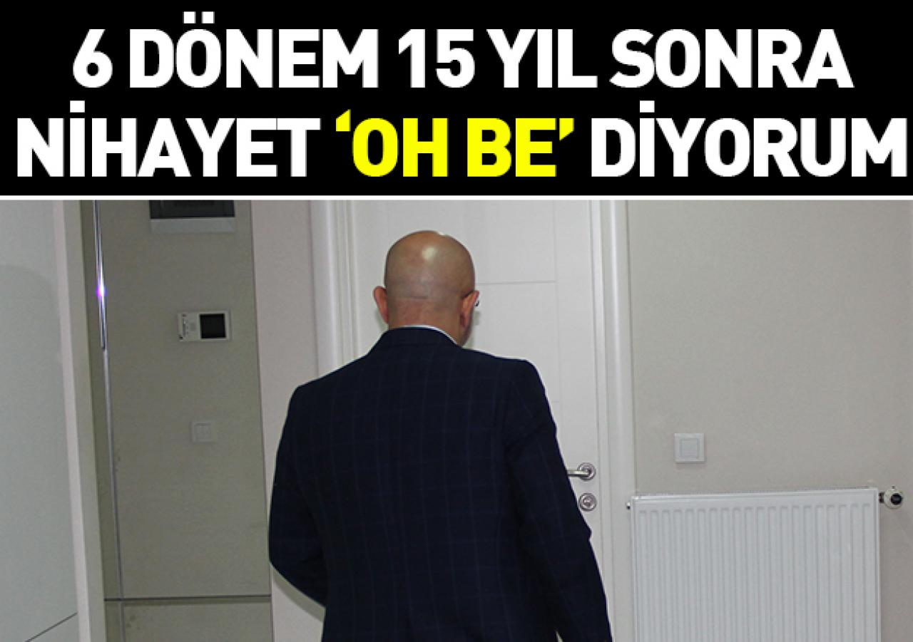 6 dönem 15 yıl sonra nihayet 'oh be' diyorum