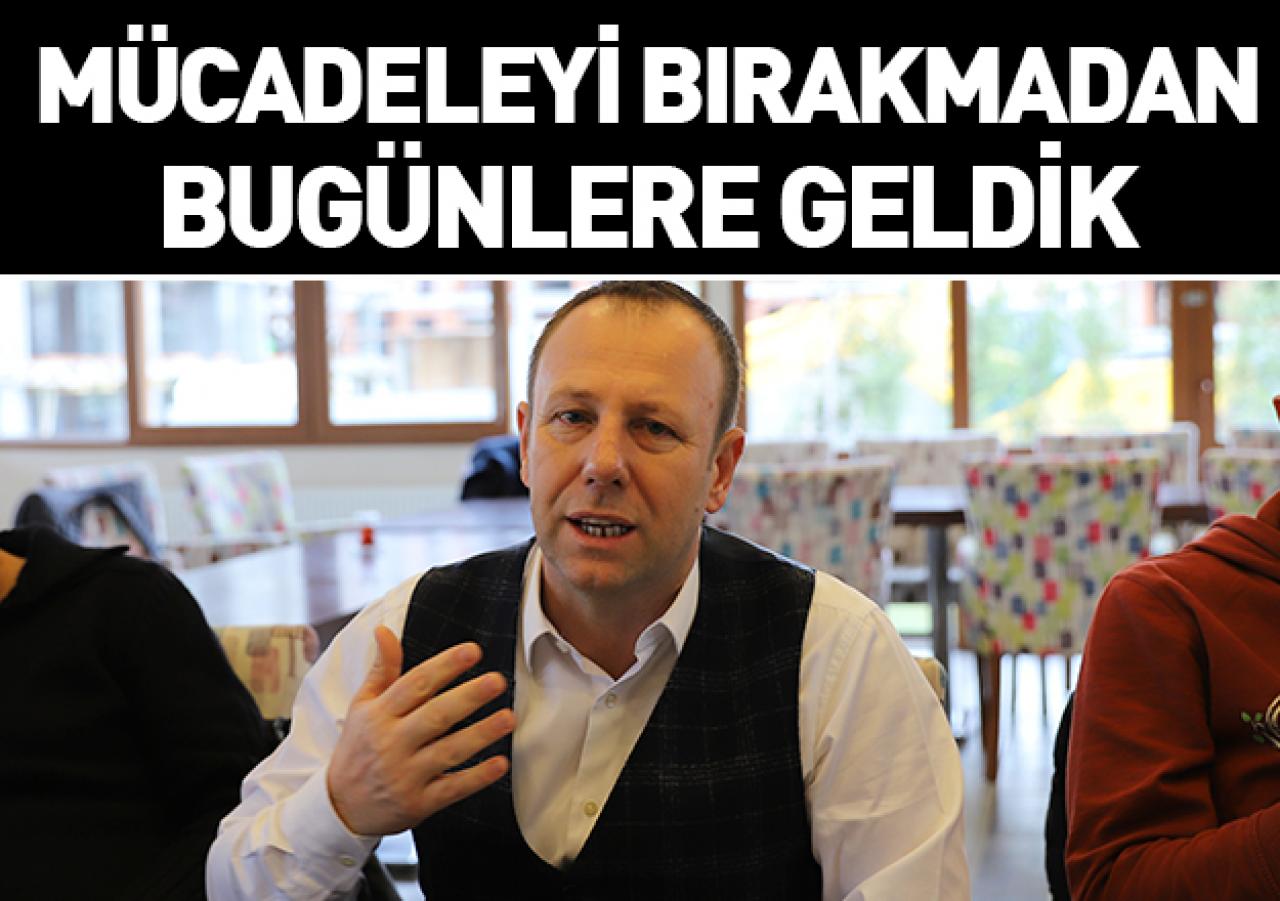 Mücadeleyi bırakmadan bugünlere geldik