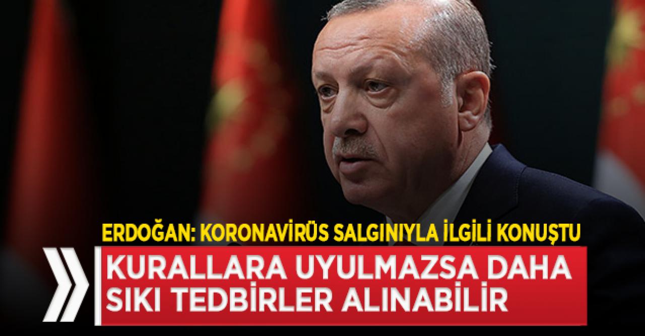 Erdoğan: kurallara uyulmazsa daha sıkı tedbirler alınabilir!