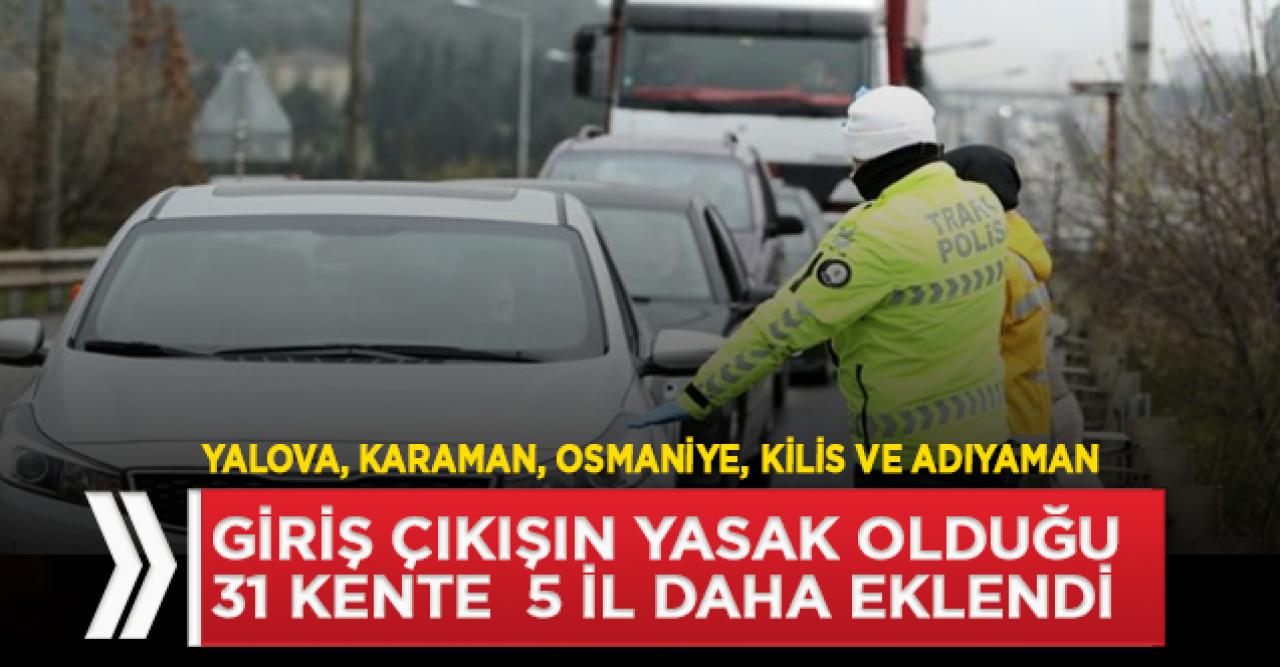 Giriş çıkışın yasak olduğu 31 kente 5 il daha dahil oldu