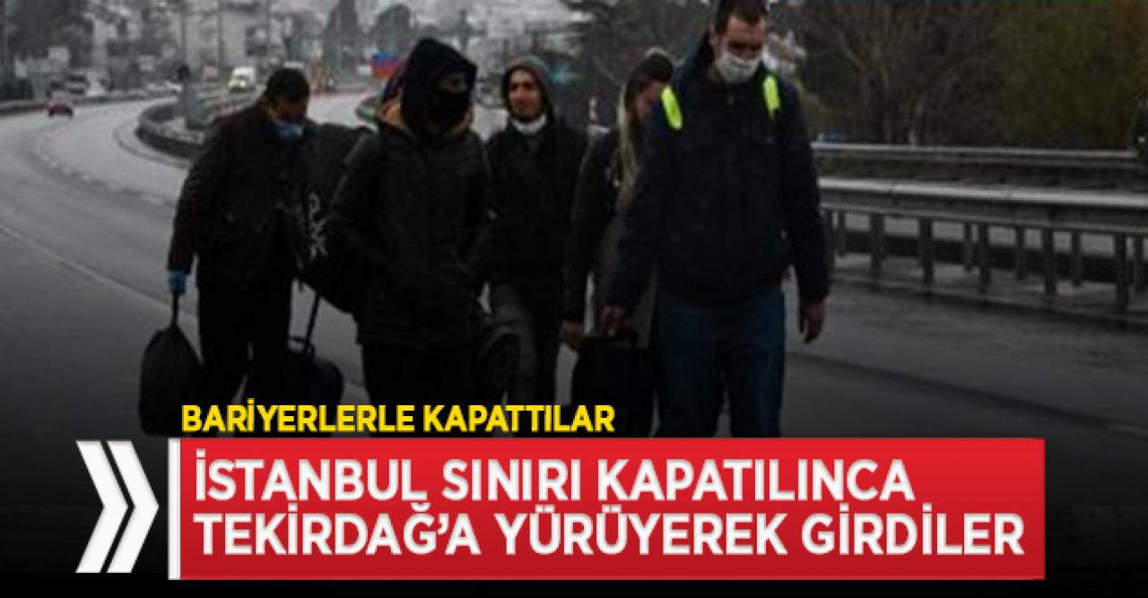 İstanbul sınırı kapatılınca Tekirdağ'a yürüyerek girdiler