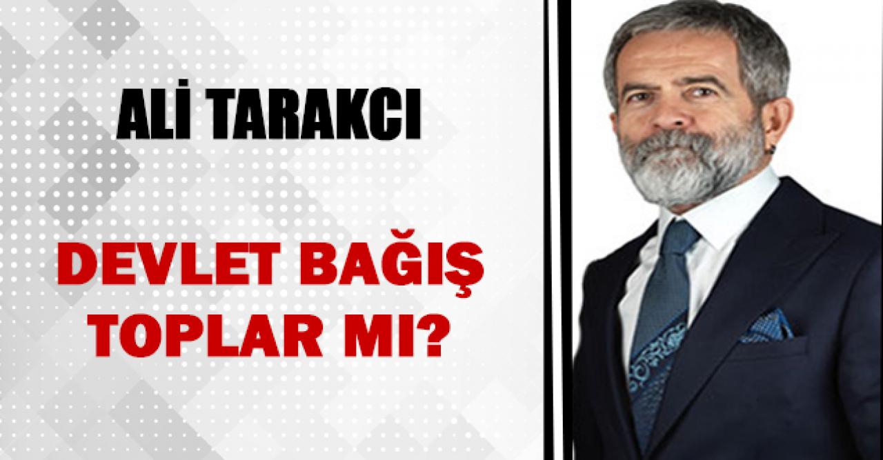 Ali Tarakcı: Devlet bağış toplar mı?