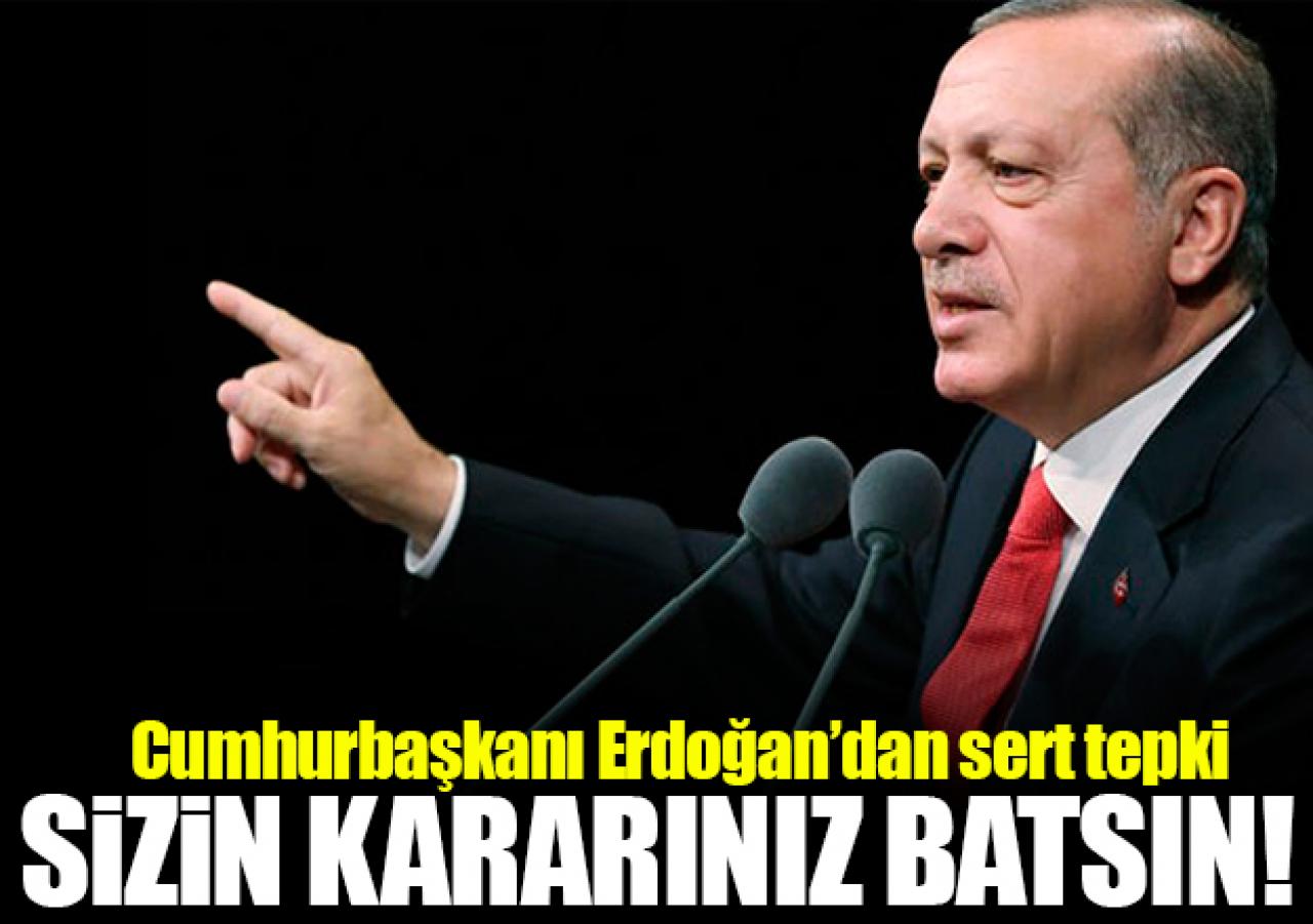 Erdoğan'dan sert tepki: Kararınız batsın