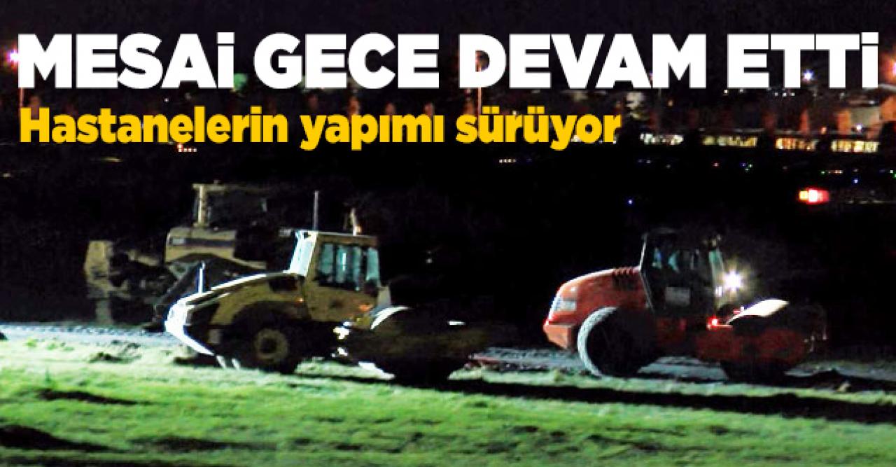 Salgın hastanelerinin yapımına gece devam edildi