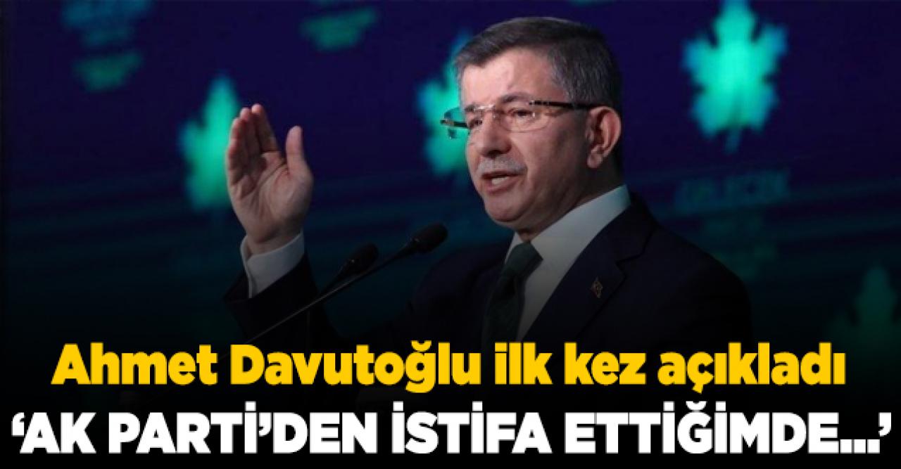 Ahmet Davutoğlu: AK Parti'den istifa ettiğimde tüm teşkilatlar da bırakmak istedi