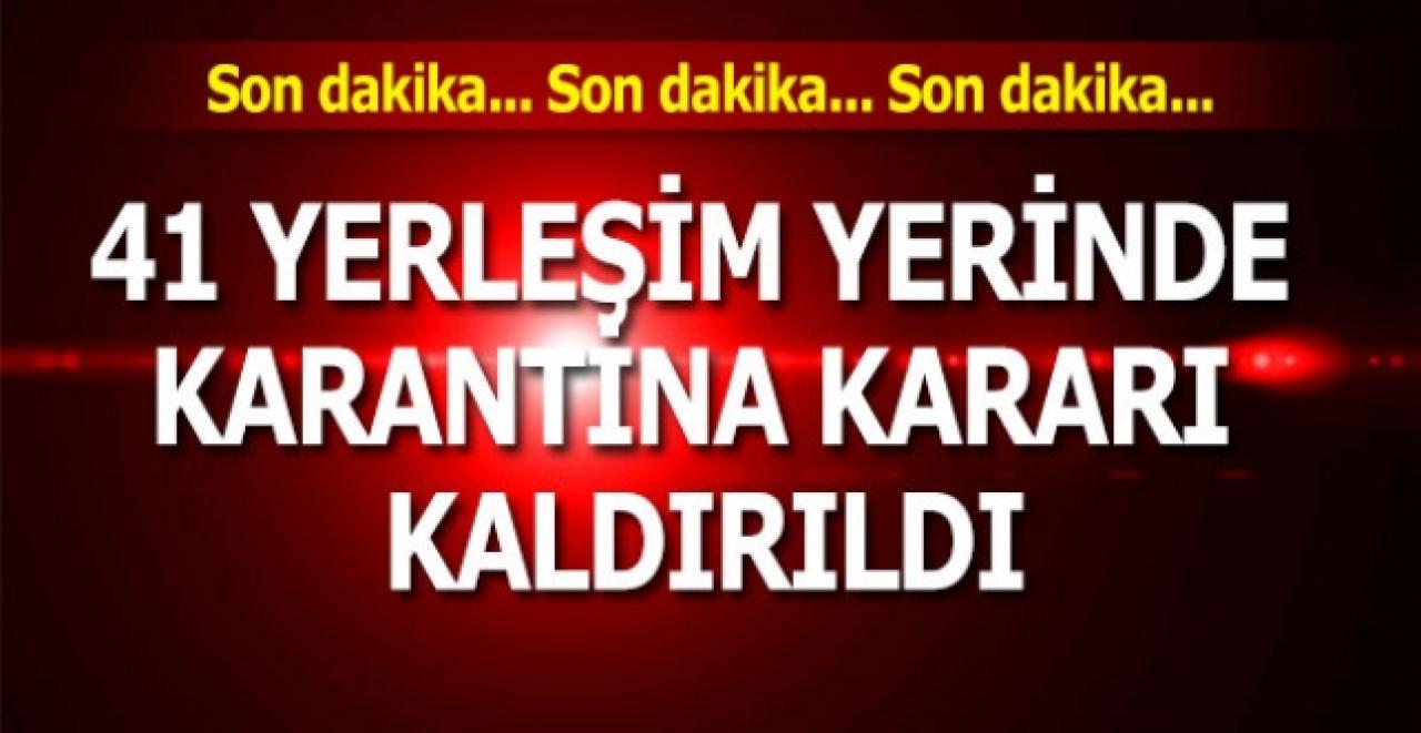 Son dakika... 41 yerleşim yerinde karantina kararı kaldırıldı