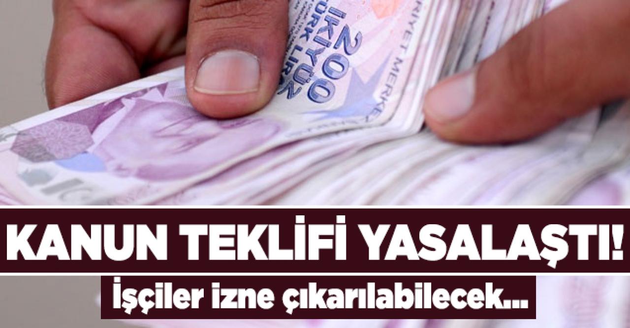 Çok tartışılan kanun teklifi yasalaştı! İşçilere ücretsiz izin verilebilecek