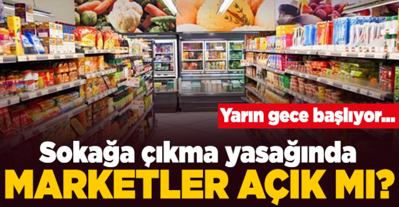 18-19 Nisan sokağa çıkma yasağı marketler ve bakkallar açık mı kapalı mı?