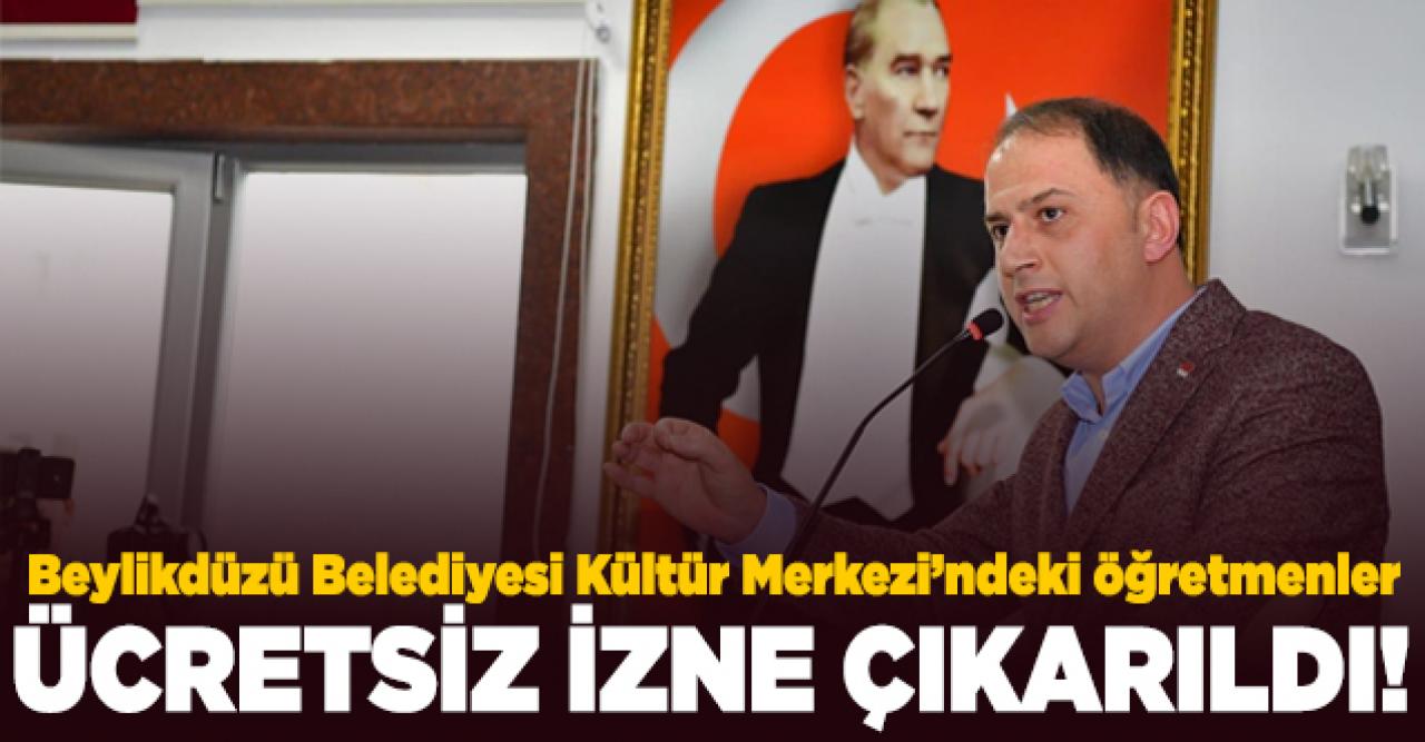 Beylikdüzü Belediyesi Kültür Merkezi öğretmenleri ücretsiz izne çıkarıldı