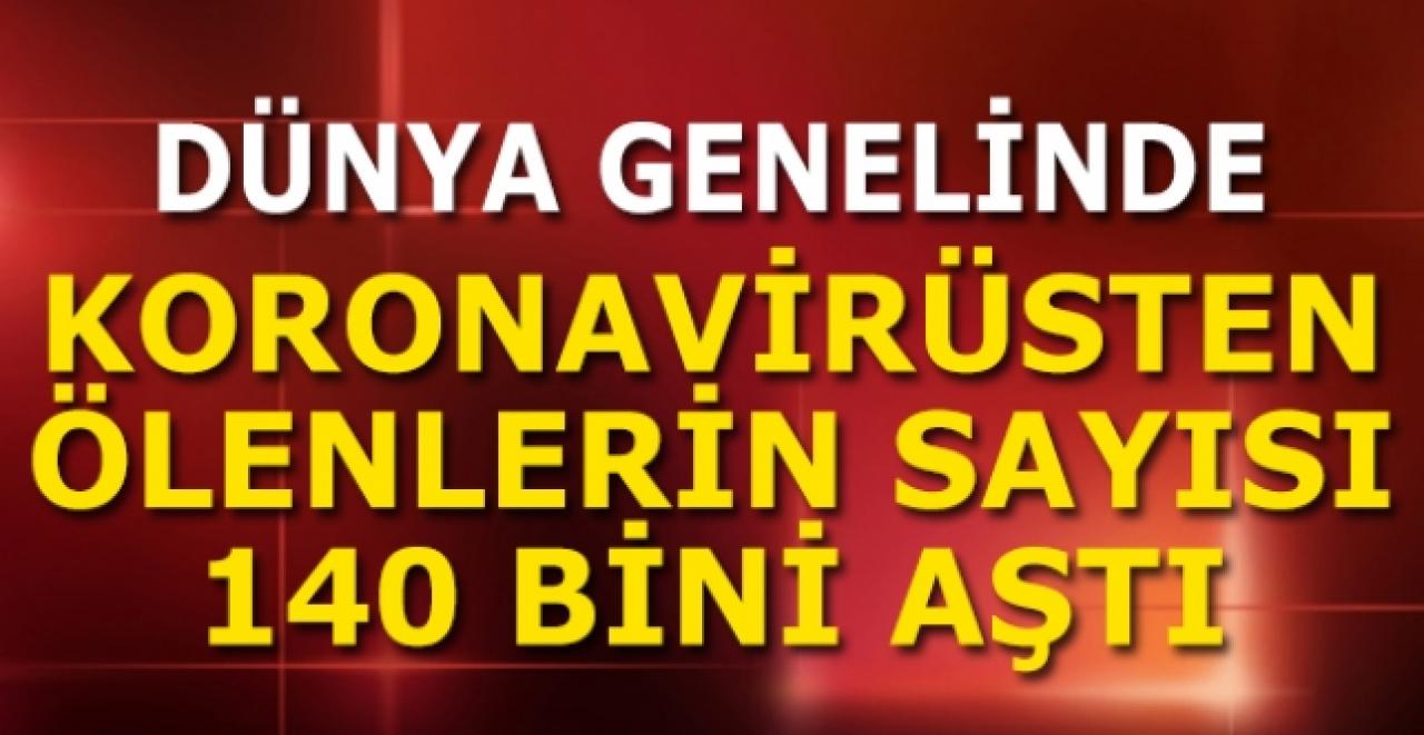 Korkunç bilanço! Dünya genelinde ölü sayısı 140 bini aştı