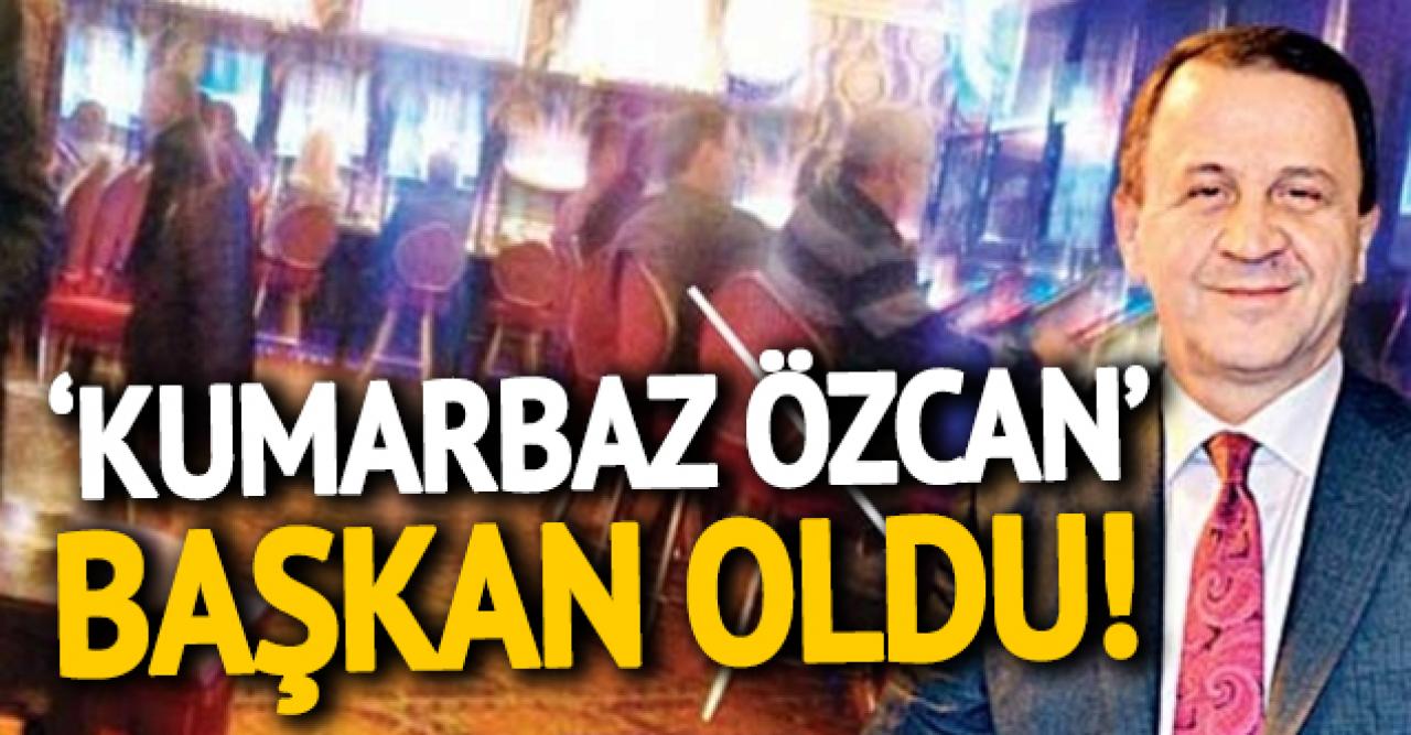 'Kumarbaz Özcan' başkan oldu!