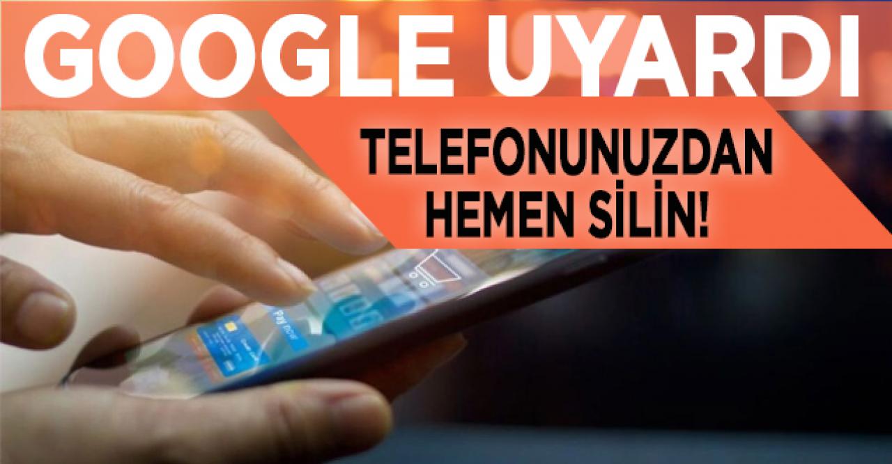 Google uyardı: Bu uygulamaları kullanıyorsanız telefonunuzdan silin