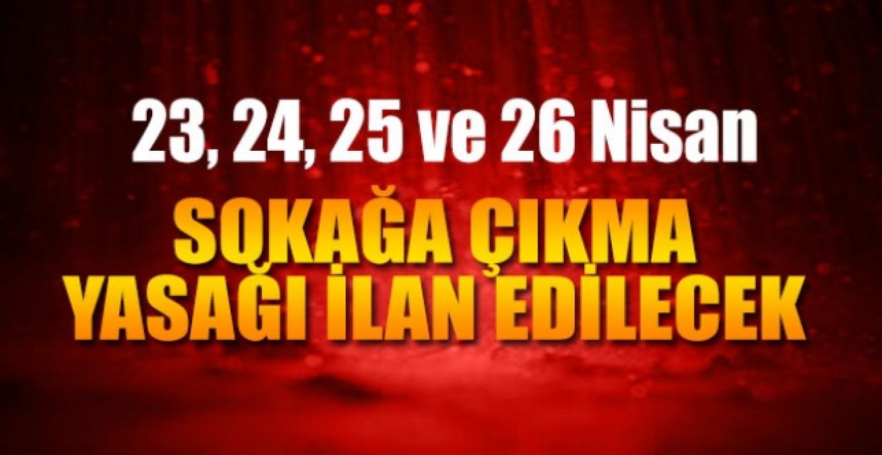 31 ilde 23, 24, 25 ve 26 Nisan tarihlerinde sokağa çıkma yasağı ilan edilecek