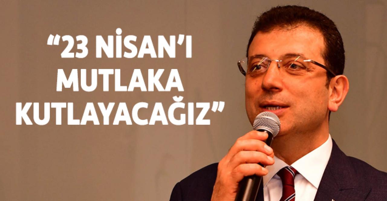 Ekrem İmamoğlu: 23 Nisan'ı mutlaka kutlayacağız