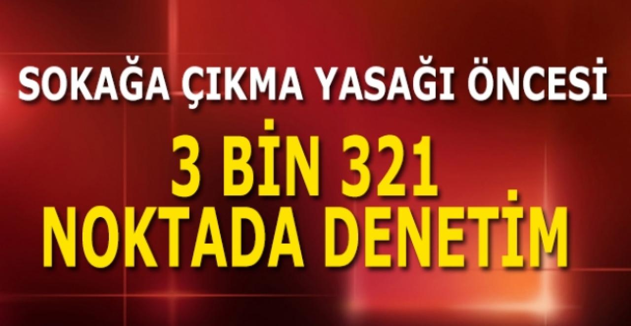 Sokağa çıkma yasağı öncesi binlerce noktada denetimler başladı