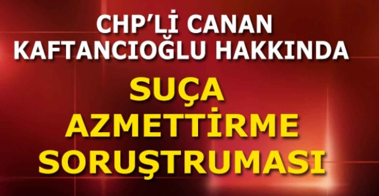 Son dakika! CHP İl Başkanı Canan Kaftancıoğlu'na soruşturma