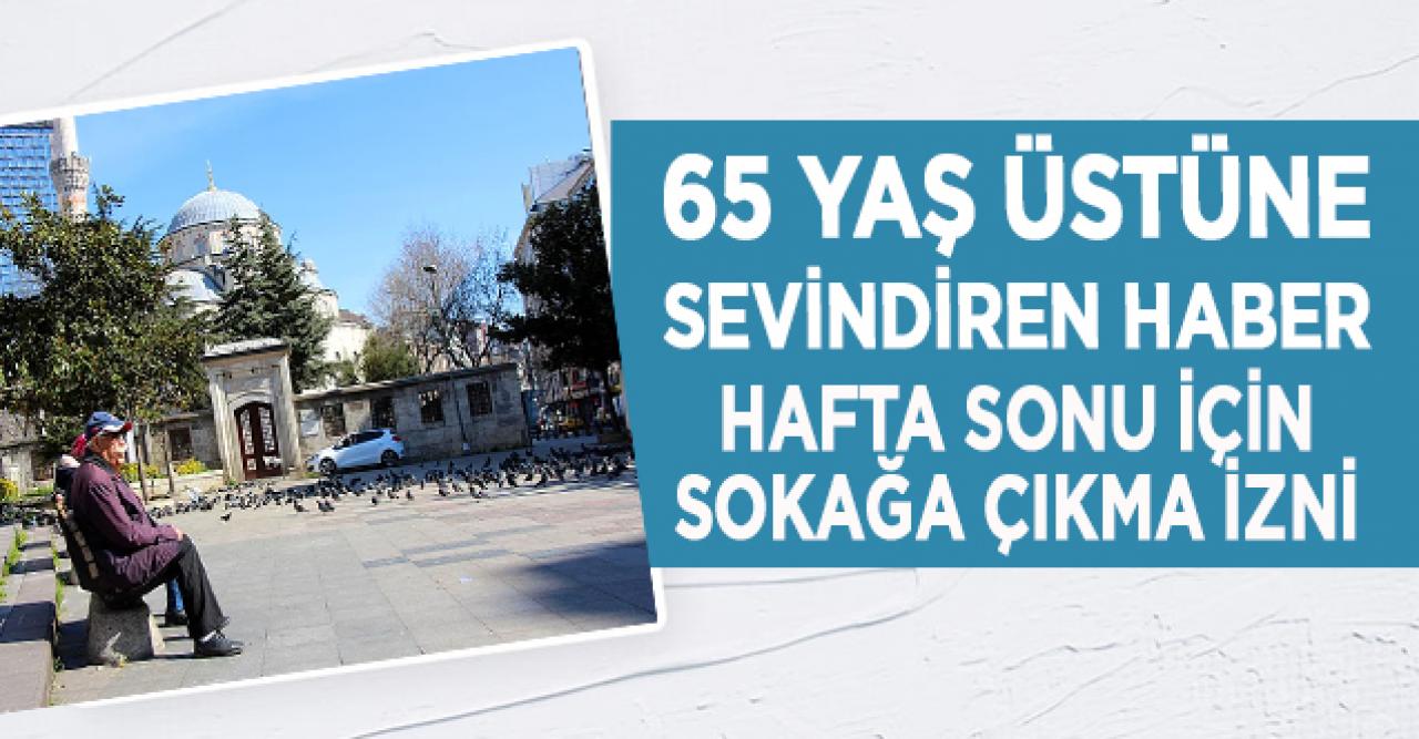 65 yaş üstü için hafta sonu için sokağa çıkma izni geliyor