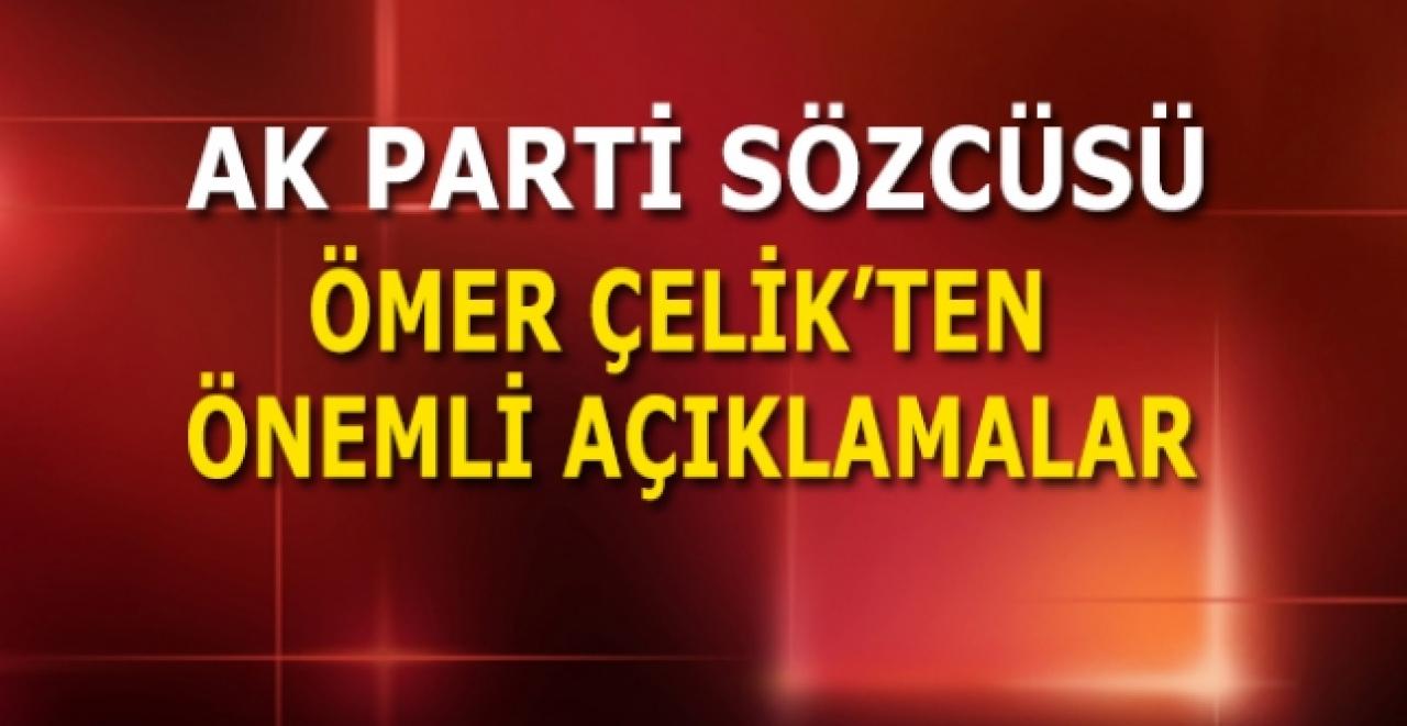 AK Parti Sözcüsü Ömer Çelik'ten önemli açıklamalar