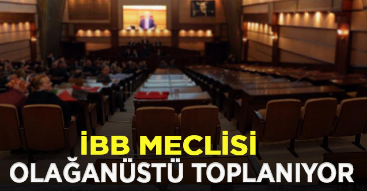 İBB Meclisi 'Olağanüstü' toplanıyor