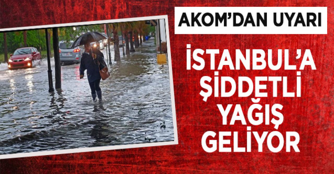 AKOM'dan İstanbul'a şiddetli yağış uyarısı