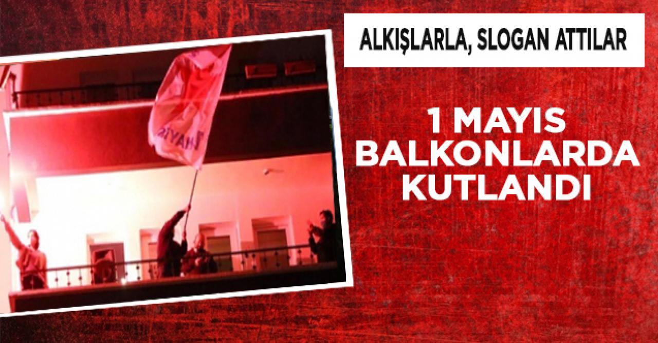 1 Mayıs balkonlarda kutlandı