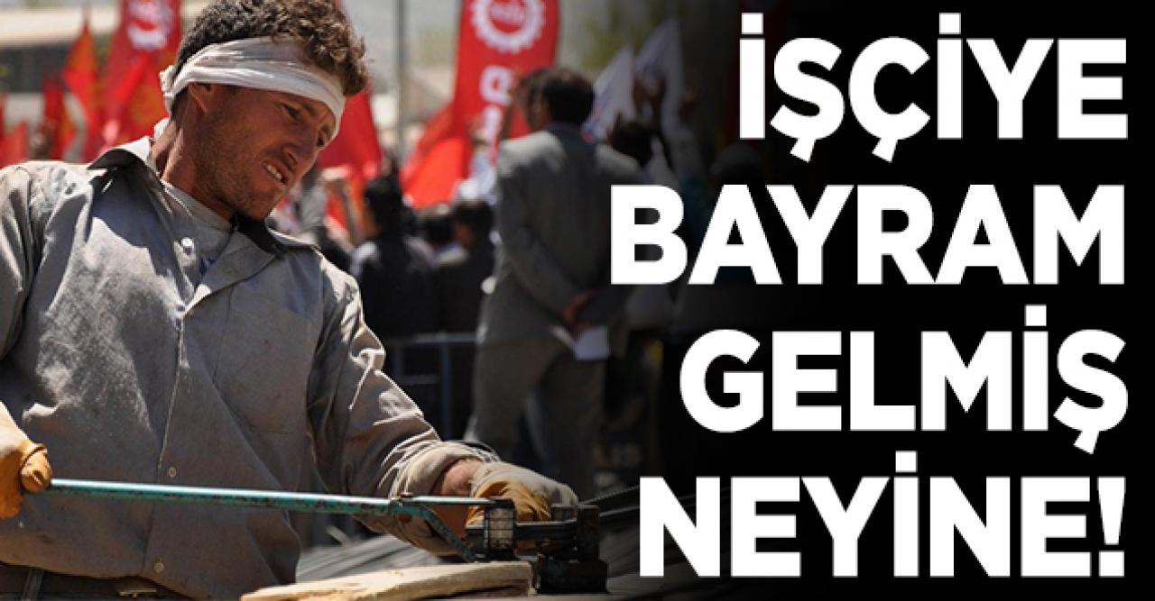 İşçiye bayram gelmiş neyine!