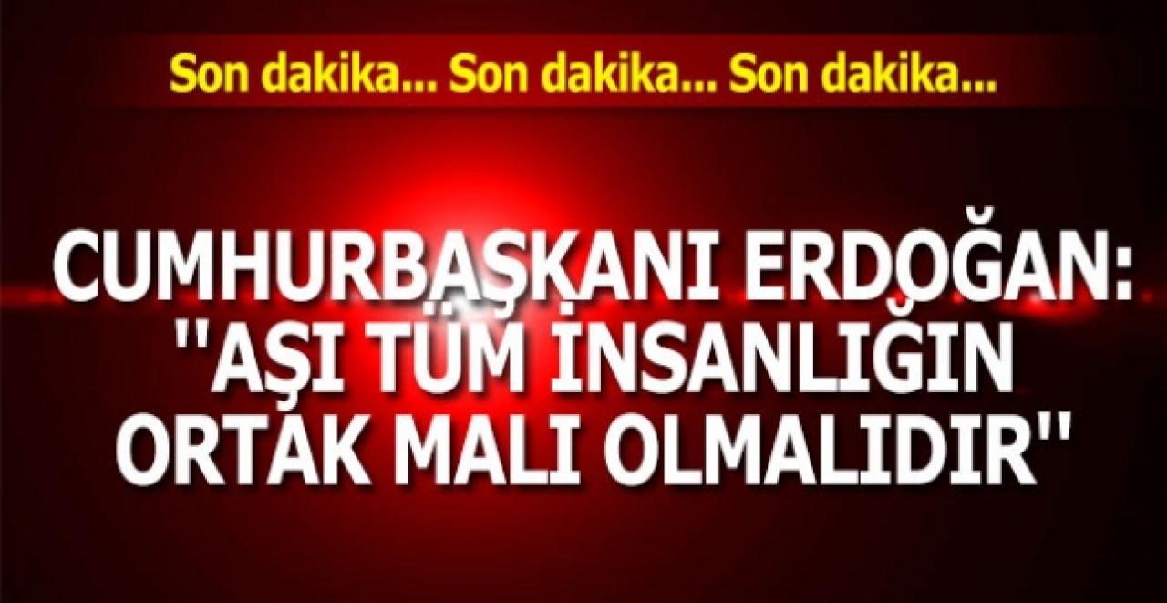 Son dakika... Erdoğan: Aşı tüm insanlığın ortak malı olmalıdır