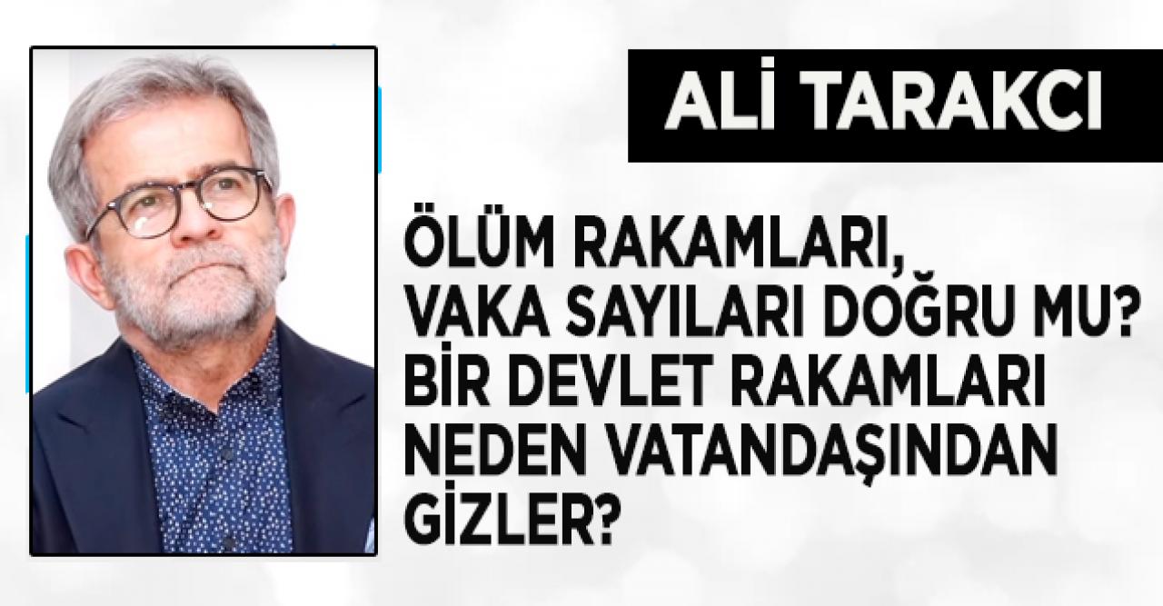 Ali Tarakcı: Ölüm rakamları, vaka sayıları doğru mu? Bir devlet rakamları neden vatandaşından gizler?