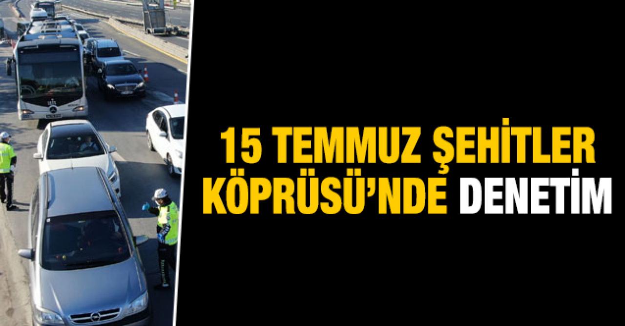 15 Temmuz Şehitler Köprüsü'nde denetim