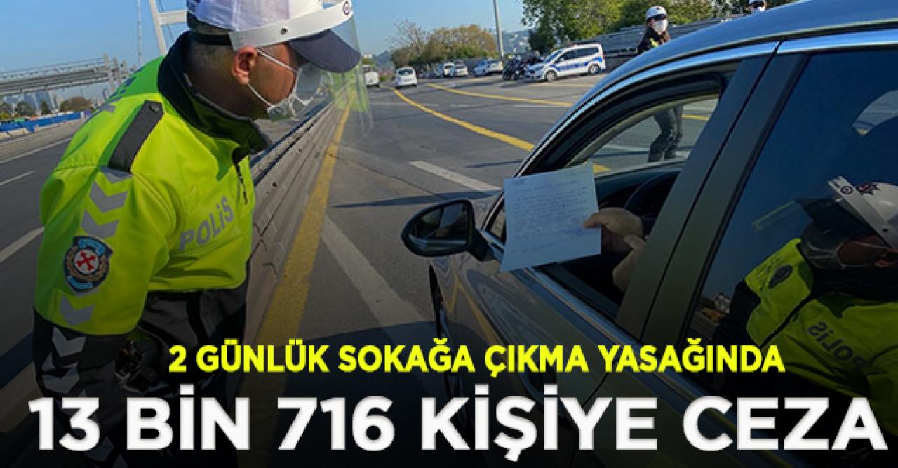 2 günlük sokağa çıkma yasağında 13 bin 716 kişiye ceza