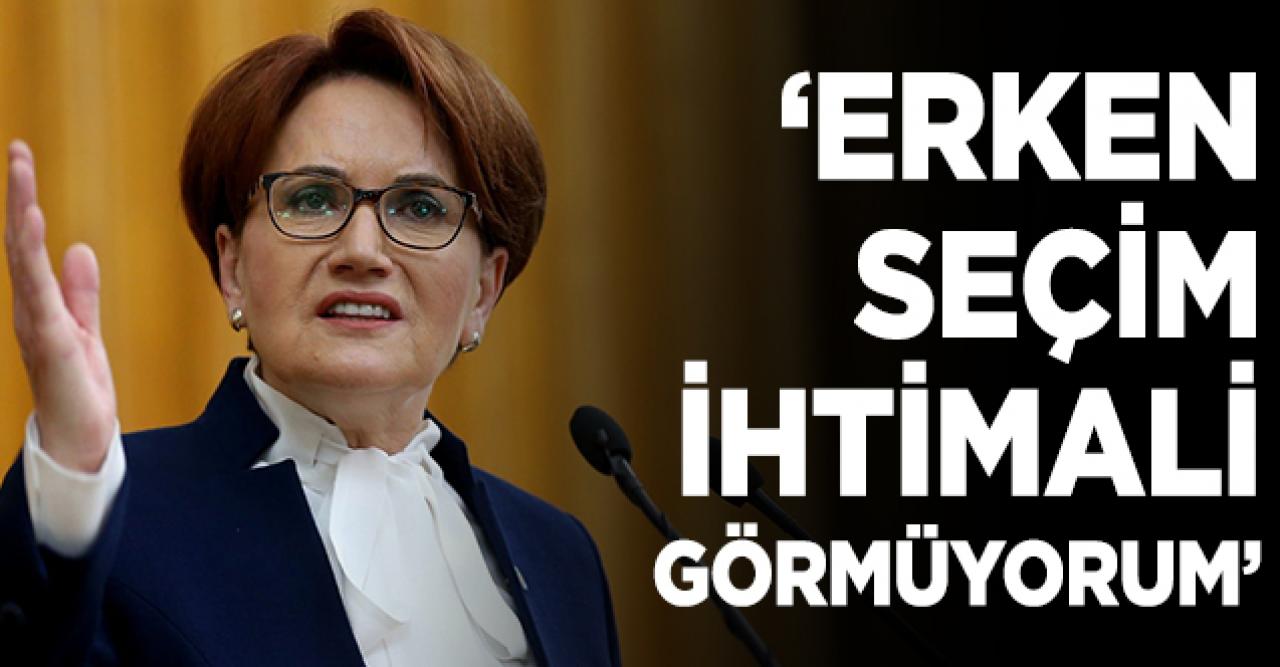 Meral Akşener: Erken seçim ihtimali görmüyorum