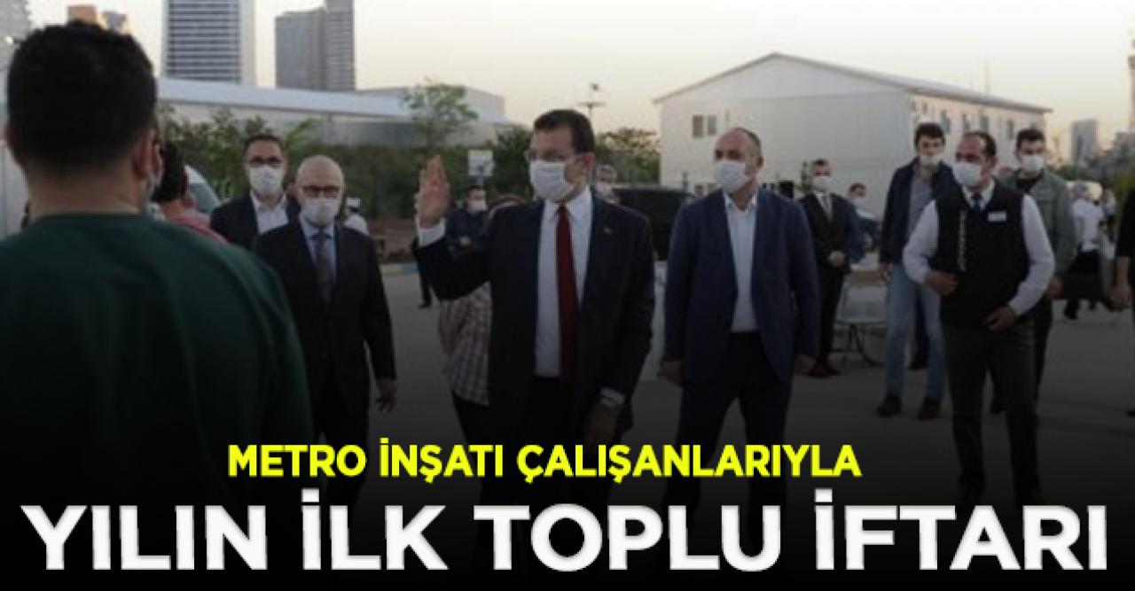 İmamoğlu, yılın ilk toplu iftarını metro inşaatı çalışanlarıyla beraber yaptı