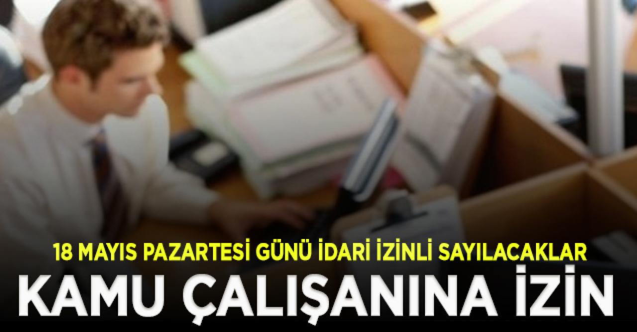 Kamu çalışanları 18 Mayıs Pazartesi günü idari izinli sayılacak