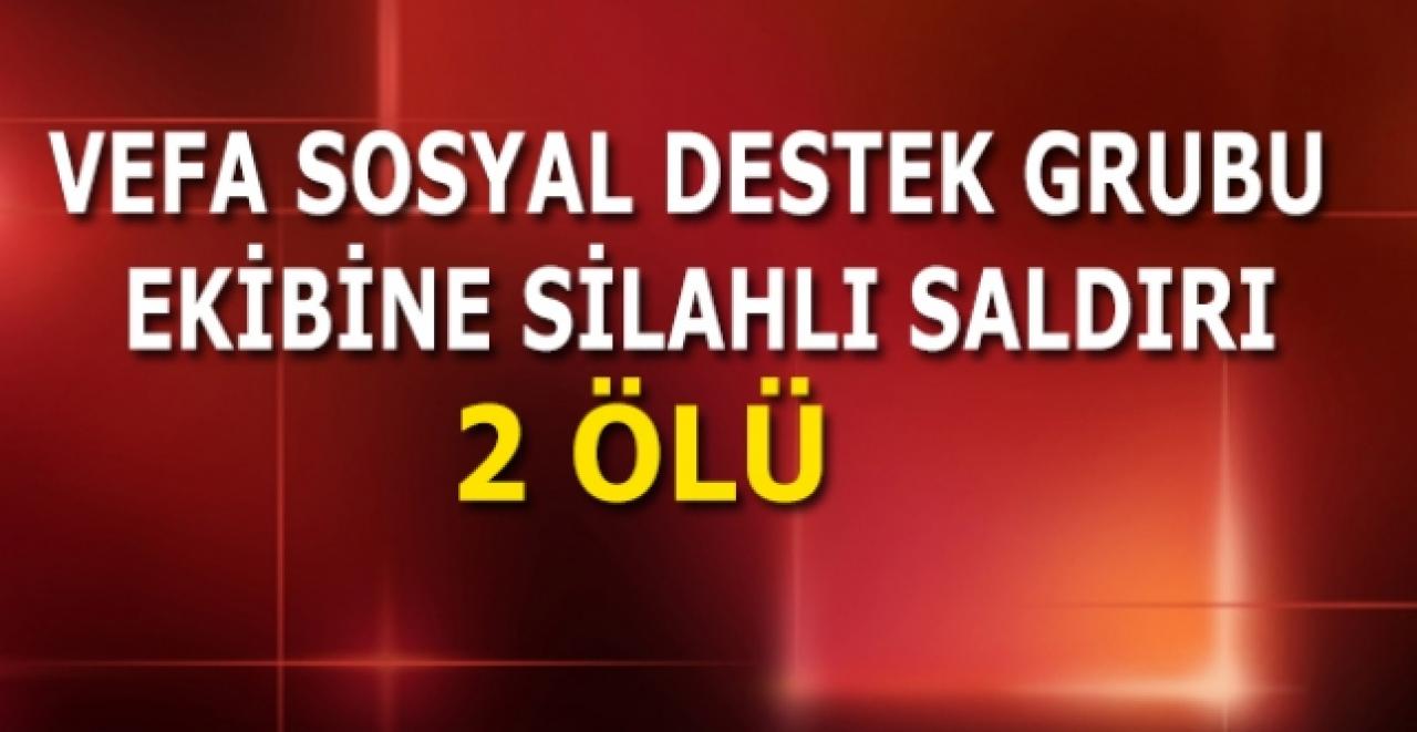 Vefa Sosyal Destek Grubu ekibine silahlı saldırı: 2 ölü