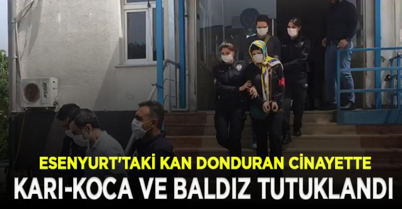 Esenyurt'taki korkunç cinayette karı-koca ve baldız tutuklandı