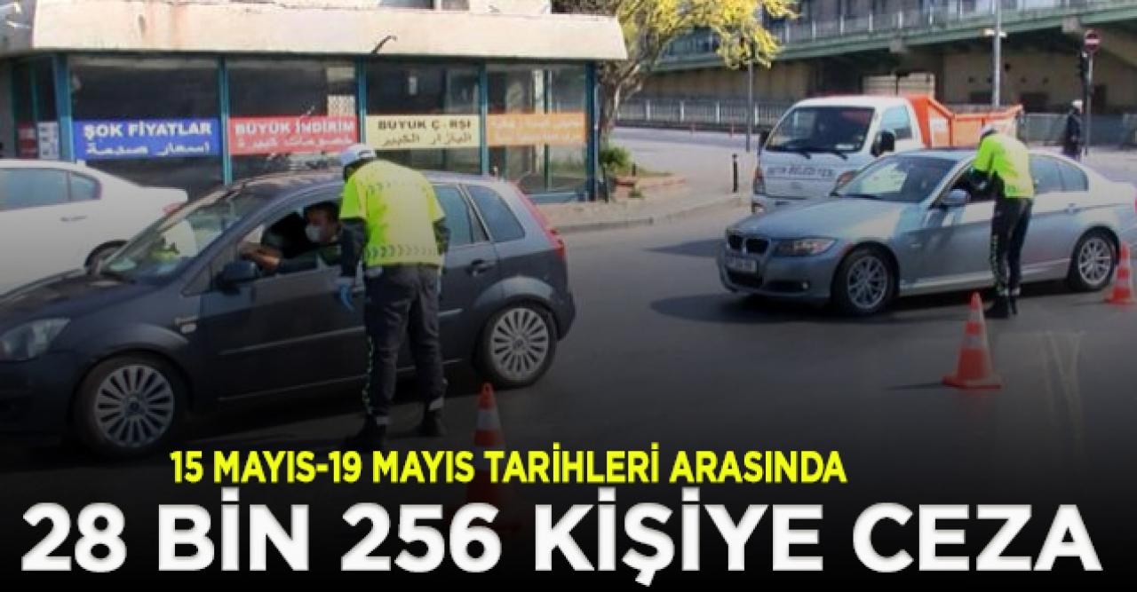 15-19 Mayıs tarihleri arasındaki sokağa çıkma yasağında 28 bin 256 kişiye ceza