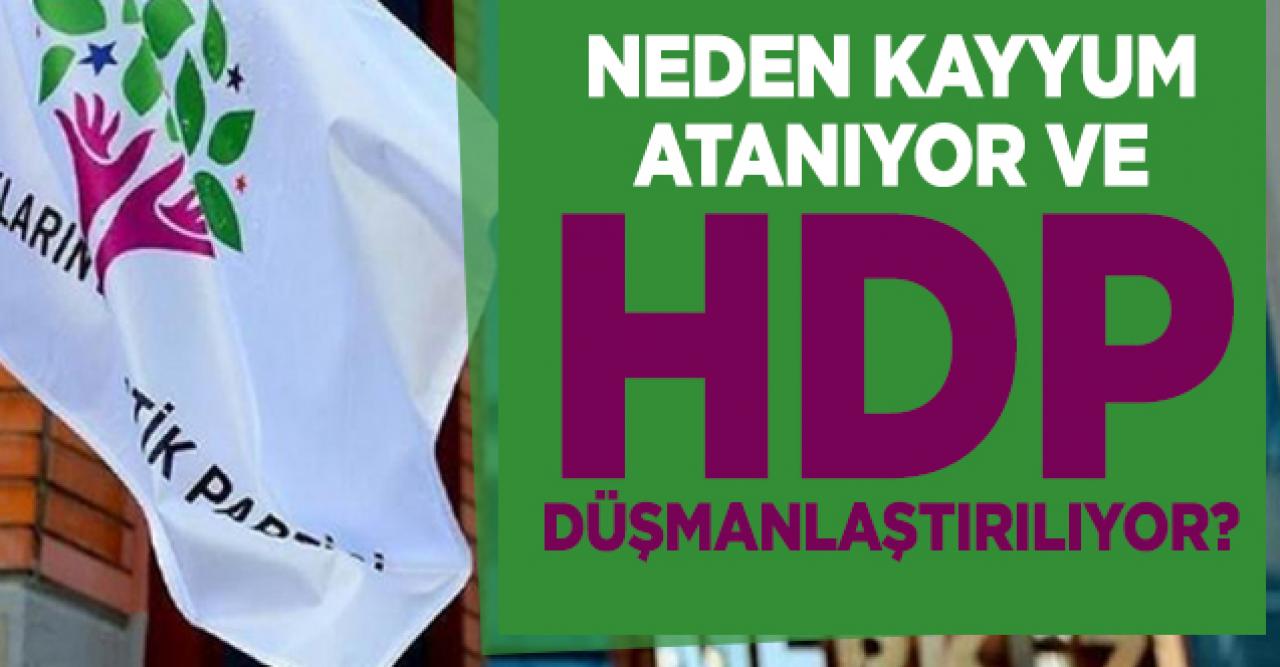 Neden kayyumlar atanıyor ve neden HDP düşmanlaştırılıyor?