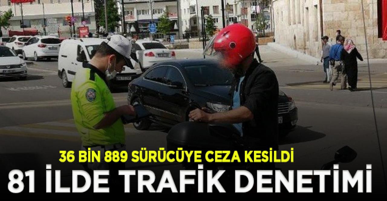 81 ilde trafik denetimi: 36 bin 889 sürücüye ceza